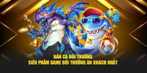 Bắn Cá Đổi Thưởng - Siêu Phẩm Game Đổi Thưởng Ăn Khách Nhất