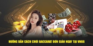 Hướng Dẫn Cách Chơi Baccarat Đơn Giản Ngay Tại VN88