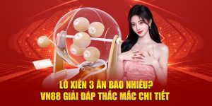 Lô Xiên 3 Ăn Bao Nhiêu? VN88 Giải Đáp Thắc Mắc Chi Tiết