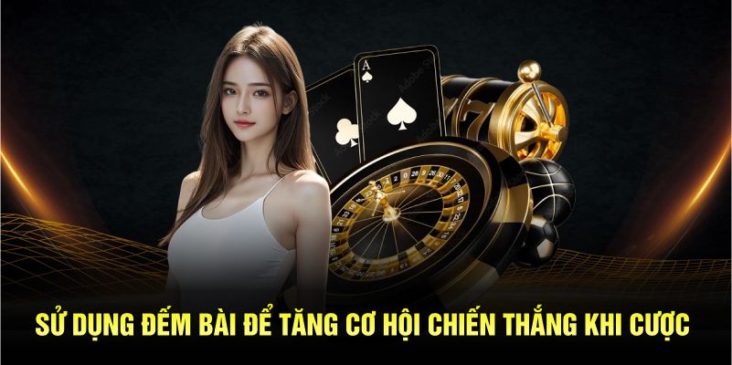 Sử dụng đếm bài để tăng cơ hội chiến thắng khi cược